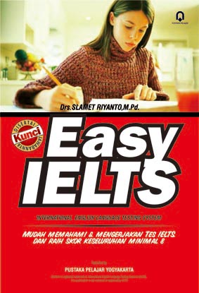 Easy IELTS : International English Language Testing System Mudah Memahami & Mengerjakan Tes IELTS dan Raih Skor IELTS Keseluruhan Minimal 8