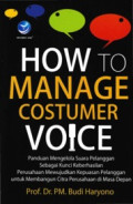 How to Manage Costumer Voice: PanduanMengelola Suara Pelanggan Sebagai Kunci Keberhasilan Perusahaan Mewujudkan Kepuasan Pelanggan untuk Membangun Citra Perusahaan di Masa Depan