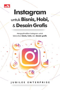 Instagram untuk Bisnis, Hobi, & Desain Grafis: Mengoptimalkan Instagram untuk Kebutuhan Bisnis, Hobi, dan Desain Grafis