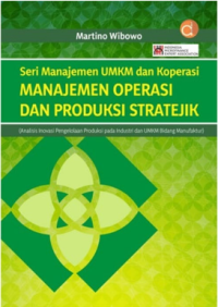 Seri Manajemen UMKM dan Koperasi Manajemen Operasi dan Produksi Stratejik : Analisis Inovasi Pengelolaan Produksi Pada Industri dan UMKM Bidang Manufaktur