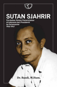 Sutan Sjahrir:Perubahan Sistem Pemerintahan di Indonesia dari Presidentil ke Parlementer (1945-1947)