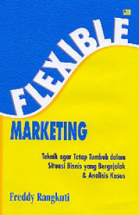 Flexible Marketing : teknik agar tetap tumbuh dalam situasi bisnis yang bergejolak dan analisis kasus